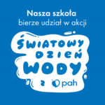 Niebieski plakat z białymi napisami. W górnej części "Nasza szkoła bierze udział w akcji". Poniżej w biały rysunku plamy wody napis "ŚWIATOWY DZIEŃ WODY z pah"